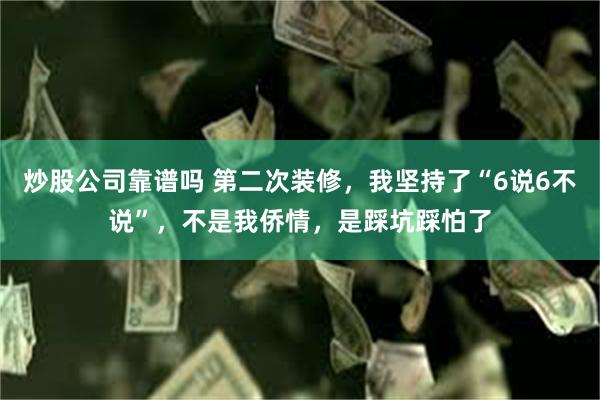 炒股公司靠谱吗 第二次装修，我坚持了“6说6不说”，不是我侨情，是踩坑踩怕了