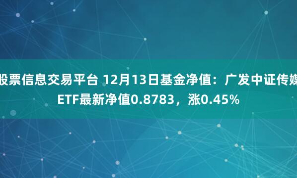 股票信息交易平台 12月13日基金净值：广发中证传媒ETF最新净值0.8783，涨0.45%