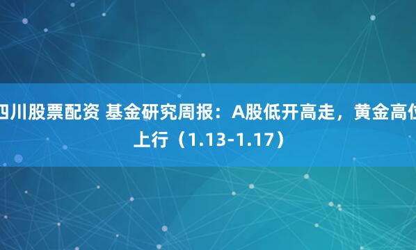 四川股票配资 基金研究周报：A股低开高走，黄金高位上行（1.13-1.17）