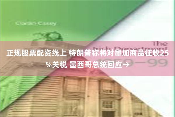 正规股票配资线上 特朗普称将对墨加商品征收25%关税 墨西哥总统回应→