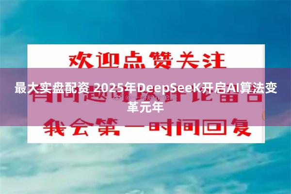 最大实盘配资 2025年DeepSeeK开启AI算法变革元年