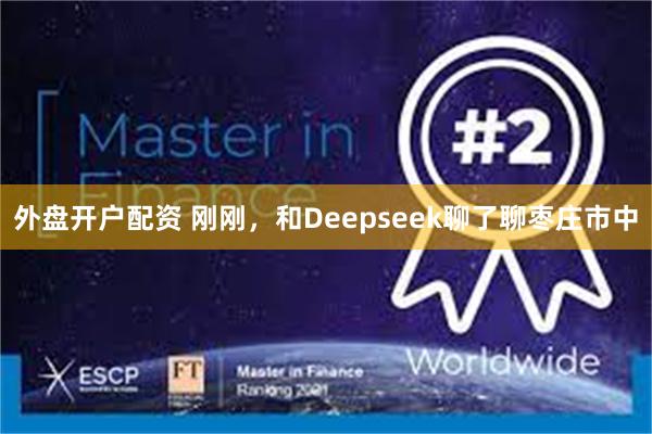 外盘开户配资 刚刚，和Deepseek聊了聊枣庄市中