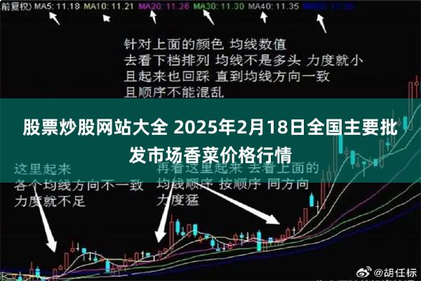 股票炒股网站大全 2025年2月18日全国主要批发市场香菜价格行情