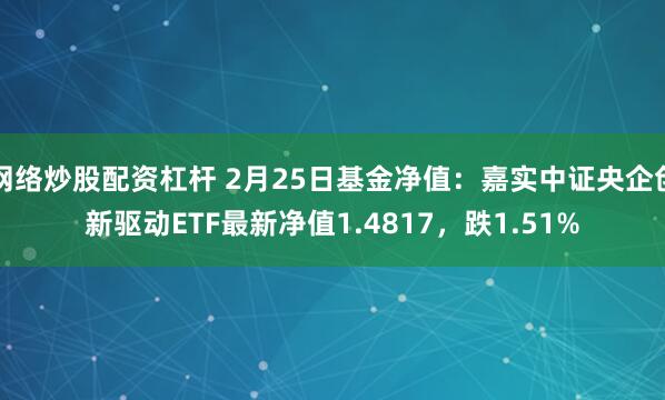 网络炒股配资杠杆 2月25日基金净值：嘉实中证央企创新驱动ETF最新净值1.4817，跌1.51%