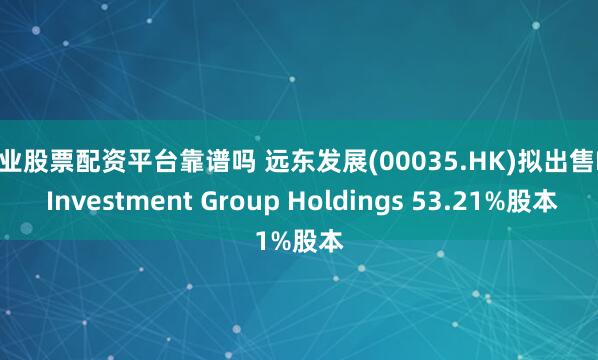 专业股票配资平台靠谱吗 远东发展(00035.HK)拟出售BC Investment Group Holdings 53.21%股本