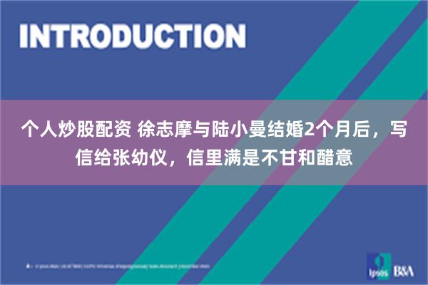 个人炒股配资 徐志摩与陆小曼结婚2个月后，写信给张幼仪，信里满是不甘和醋意