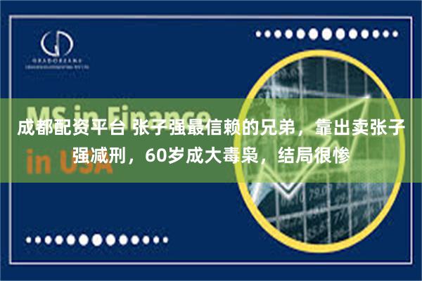 成都配资平台 张子强最信赖的兄弟，靠出卖张子强减刑，60岁成大毒枭，结局很惨