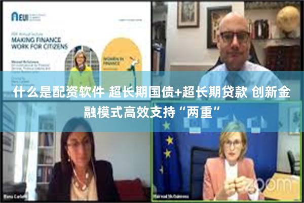 什么是配资软件 超长期国债+超长期贷款 创新金融模式高效支持“两重”